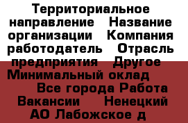 Территориальное направление › Название организации ­ Компания-работодатель › Отрасль предприятия ­ Другое › Минимальный оклад ­ 35 000 - Все города Работа » Вакансии   . Ненецкий АО,Лабожское д.